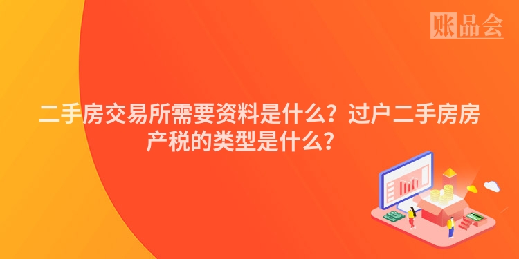 二手房交易所需要资料是什么？过户二手房房产税的类型是什么？ 　
