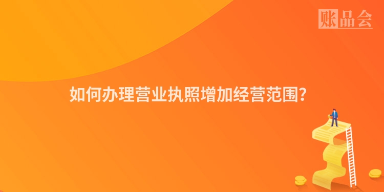 如何办理营业执照增加经营范围？