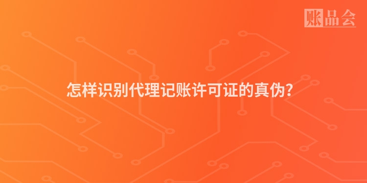 怎样识别代理记账许可证的真伪？