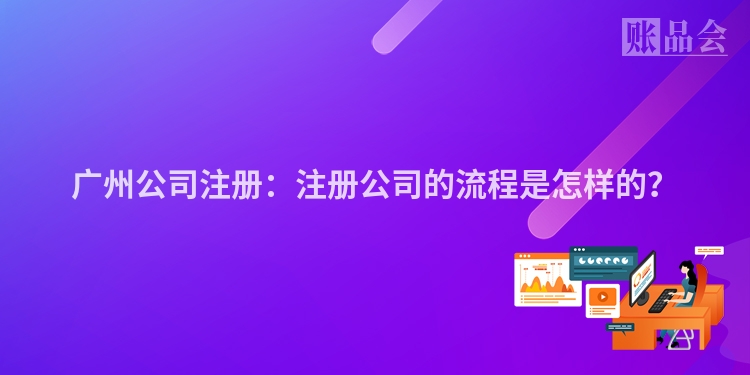 广州公司注册：注册公司的流程是怎样的？